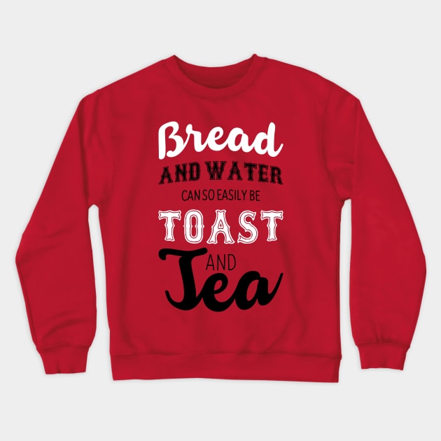 Bread and water can so easily be toast and tea Crewneck Sweatshirt by nektarinchen